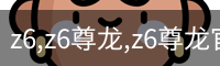 z6,z6尊龙,z6尊龙官网